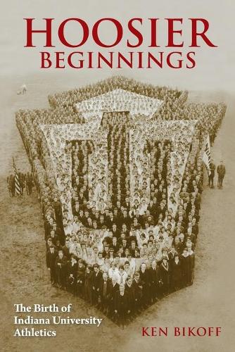 Hoosier Beginnings – The Birth of Indiana University Athletics Bikoff Paperback