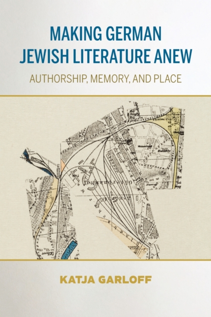 Making German Jewish Literature Anew – Authorship, Memory, and Place Garloff