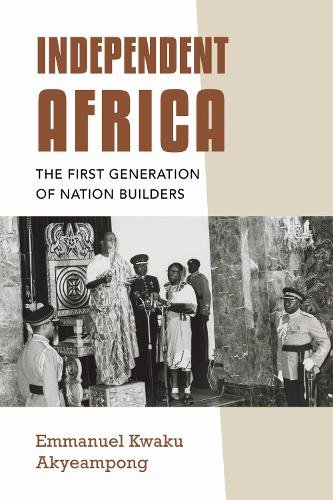 Independent Africa – The First Generation of Nation Builders Akyeampong