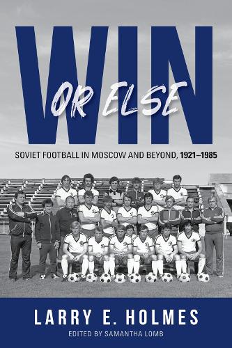 Win or Else – Soviet Football in Moscow and Beyond, 1921–1985 Holmes Hardback