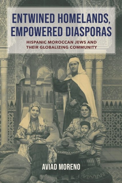 Entwined Homelands, Empowered Diasporas – Hispanic Moroccan Jews and Their Glob…