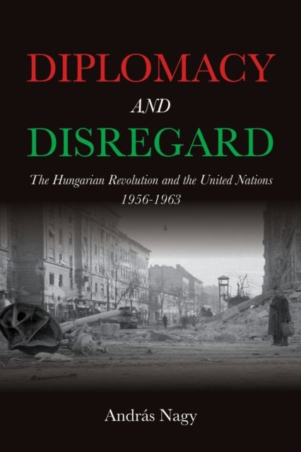 Diplomacy and Disregard – The Hungarian Revolution and the United Nations 1956–…