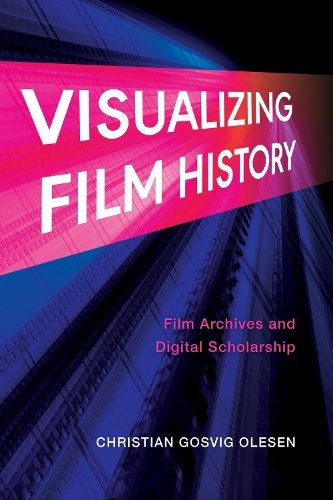 Visualizing Film History – Film Archives and Digital Scholarship Olesen