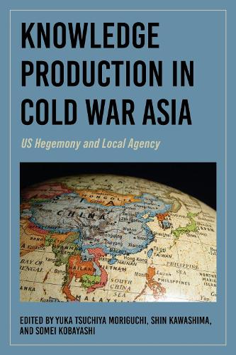 Knowledge Production in Cold War Asia – US Hegemony and Local Agency Moriguchi