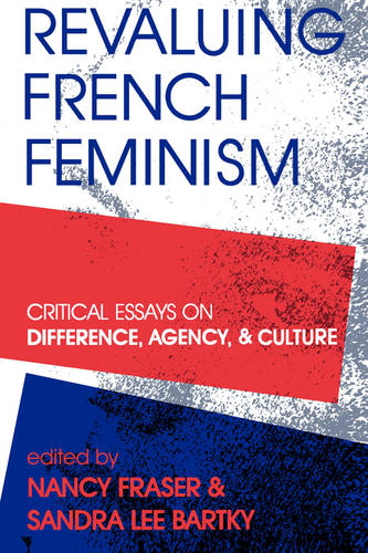 Revaluing French Feminism – Critical Essays on Difference, Agency, and Culture