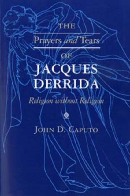 The Prayers and Tears of Jacques Derrida – Religion without Religion Caputo