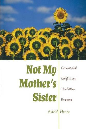 Not My Mother`s Sister – Generational Conflict and Third–Wave Feminism Henry