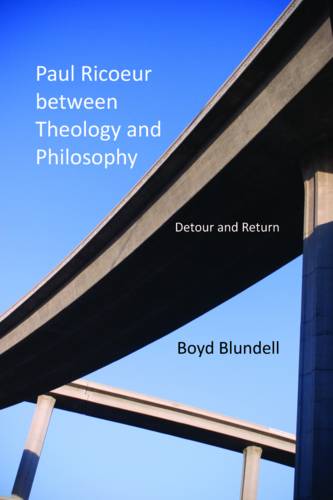 Paul Ricoeur between Theology and Philosophy – Detour and Return Blundell