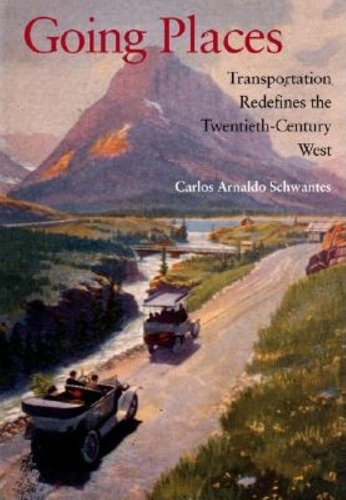 Going Places – Transportation Redefines the Twentieth–Century West Schwantes