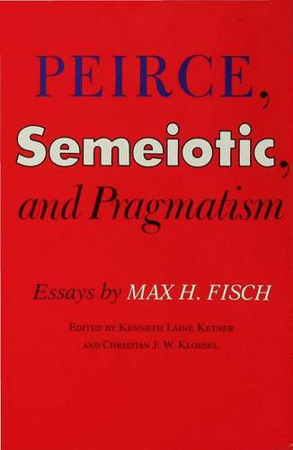 Peirce, Semeiotic and Pragmatism – Essays by Max H. Fisch Ketner Kloesel