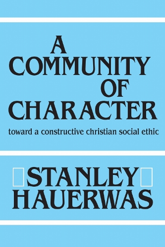 A Community of Character – Toward a Constructive Christian Social Ethic Hauerwas