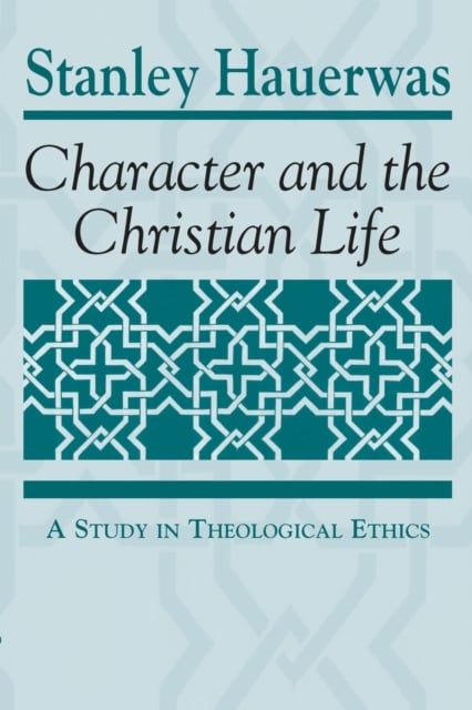 Character and the Christian Life – A Study in Theological Ethics Hauerwas