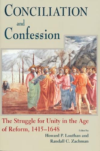 Conciliation And Confession – The Struggle for Unity in the Age of Reform, 1415…