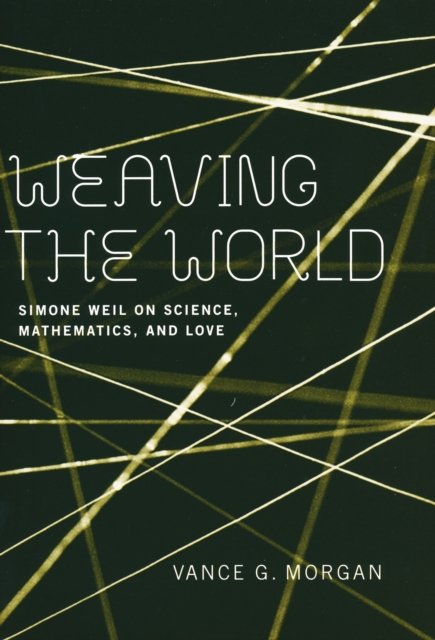 Weaving the World – Simone Weil on Science, Mathematics, and Love Morgan