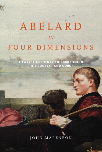 Abelard in Four Dimensions – A Twelfth–Century Philosopher in His Context and O…