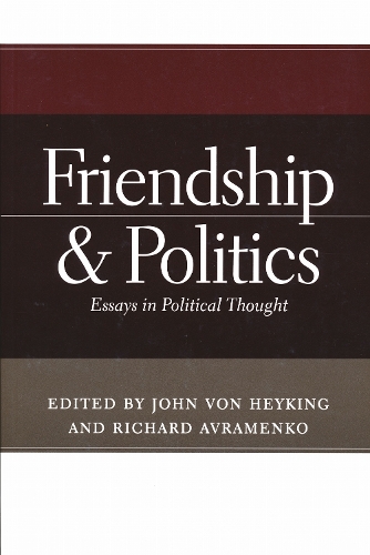 Friendship and Politics – Essays in Political Thought Von Heyking Avramenko