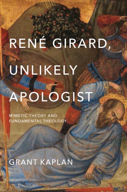 René Girard, Unlikely Apologist – Mimetic Theory and Fundamental Theology Kaplan