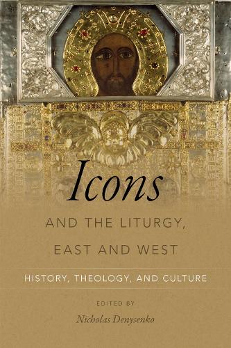 Icons and the Liturgy, East and West – History, Theology, and Culture Denysenko