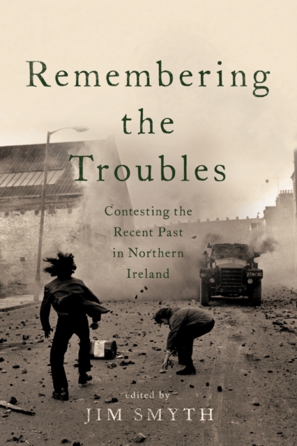 Remembering the Troubles – Contesting the Recent Past in Northern Ireland Smyth