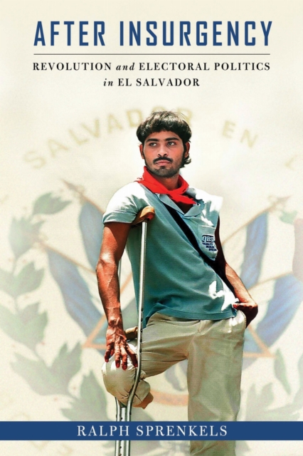 After Insurgency – Revolution and Electoral Politics in El Salvador Sprenkels