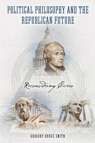 Political Philosophy and the Republican Future – Reconsidering Cicero Smith