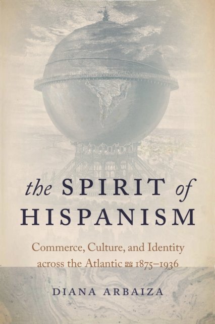 The Spirit of Hispanism – Commerce, Culture, and Identity across the Atlantic, …