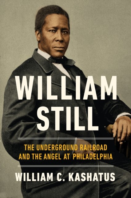 William Still – The Underground Railroad and the Angel at Philadelphia Kashatus