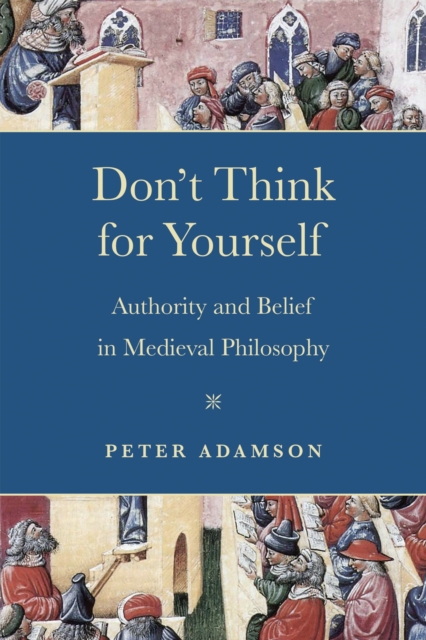 Don`t Think for Yourself – Authority and Belief in Medieval Philosophy Adamson