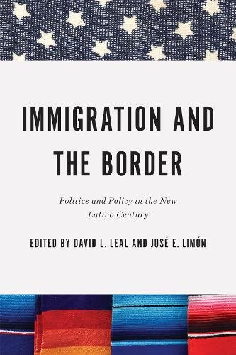 Immigration and the Border – Politics and Policy in the New Latino Century Leal