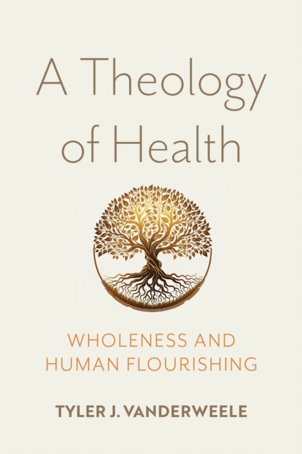 A Theology of Health – Wholeness and Human Flourishing J. Vanderweele Hardback