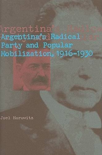 Argentina′s Radical Party and Popular Mobilization, 1916–1930 Horowitz Hardback