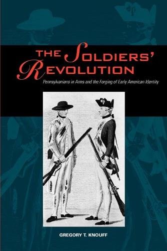 The Soldiers′ Revolution – Pennsylvanians in Arms and the Forging of Early Amer…