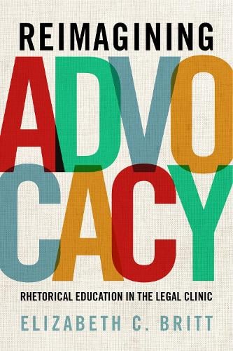 Reimagining Advocacy – Rhetorical Education in the Legal Clinic Britt Hardback