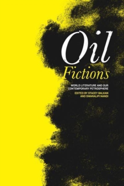 Oil Fictions – World Literature and Our Contemporary Petrosphere Balkan Nandi
