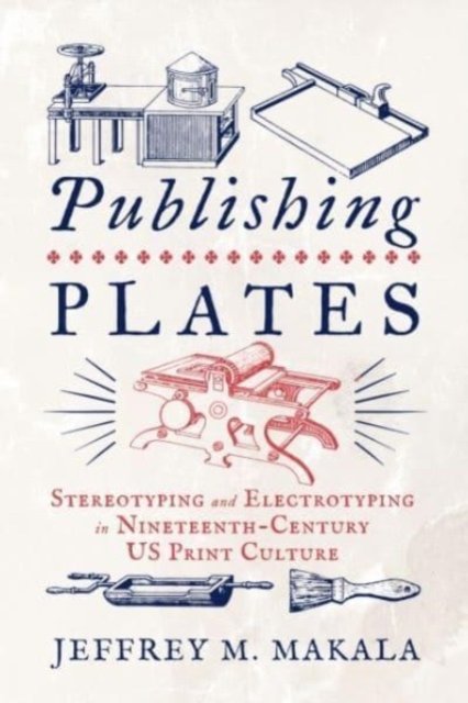 Publishing Plates – Stereotyping and Electrotyping in Nineteenth–Century US Pri…