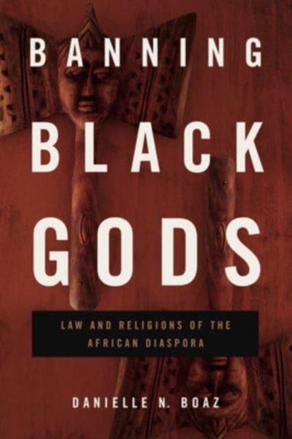 Banning Black Gods – Law and Religions of the African Diaspora Boaz Paperback