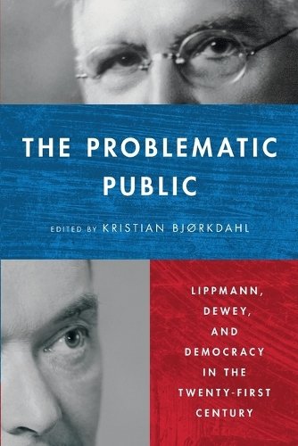 The Problematic Public – Lippmann, Dewey, and Democracy in the Twenty–First Cen…