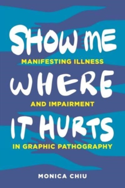 Show Me Where It Hurts – Manifesting Illness and Impairment in Graphic Pathogra…