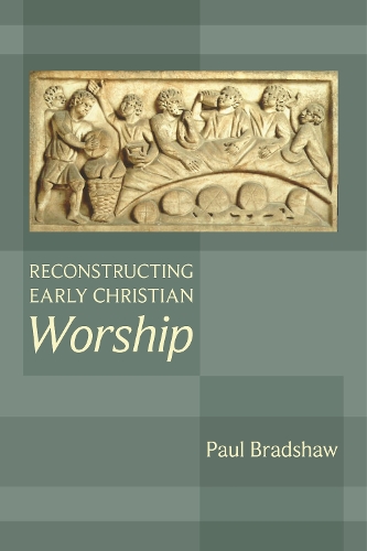 Reconstructing Early Christian Worship Bradshaw Paperback SPCK 9780281060948