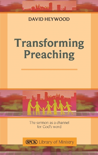 Transforming Preaching – The Sermon As A Channel For God`s Word Heywood SPCK