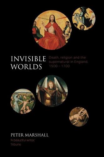 Invisible Worlds – Death, Religion And The Supernatural In England, 1500–1700