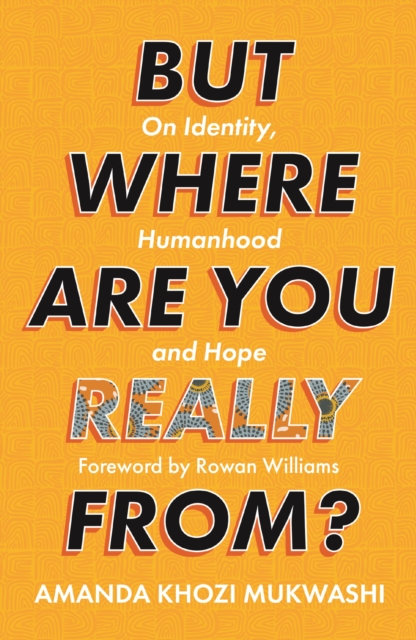 But Where Are You Really From? – On Identity, Humanhood and Hope Mukwashi SPCK