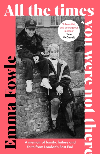 All the Times You Were Not There – A messy memoir from London`s East End Fowle