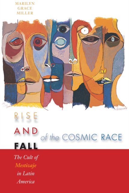 Rise and Fall of the Cosmic Race – The Cult of Mestizaje in Latin America Miller