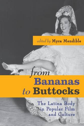 From Bananas to Buttocks – The Latina Body in Popular Film and Culture Mendible