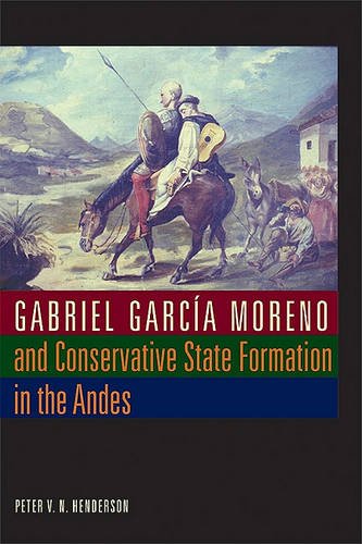 Gabriel García Moreno and Conservative State Formation in the Andes Henderson