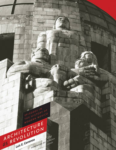 Architecture as Revolution – Episodes in the History of Modern Mexico Carranza