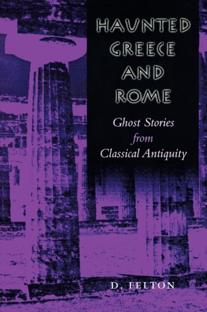 Haunted Greece and Rome – Ghost Stories from Classical Antiquity Felton