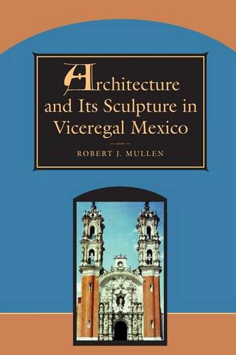 Architecture and Its Sculpture in Viceregal Mexico Mullen Paperback
