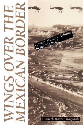 Wings over the Mexican Border – Pioneer Military Aviation in the Big Bend